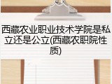 西藏农业职业技术学院是私立还是公立(西藏农职院性质)