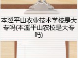 本溪平山农业技术学校是大专吗(本溪平山农校是大专吗)