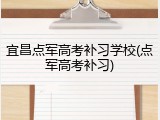 宜昌点军高考补习学校(点军高考补习)