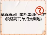 阜新清河门单招集训中心在哪(清河门单招集训地)