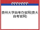 贵州大学自考办官网(贵大自考官网)