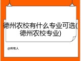 德州农校有什么专业可选(德州农校专业)