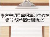 崇左宁明县单招集训中心在哪(宁明单招集训地址)