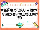宜昌远安县寒假初三物理补习课程(远安初三物理寒假班)