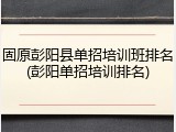 固原彭阳县单招培训班排名(彭阳单招培训排名)