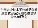 永州农业技术学校单招分数线畜牧兽医(永州农校畜牧兽医单招线)