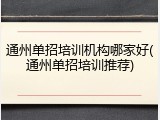通州单招培训机构哪家好(通州单招培训推荐)