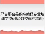 邢台邢台县数控编程专业培训学校(邢台数控编程培训)