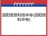 洛阳信息科技中专(洛阳信科中专)