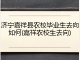 济宁嘉祥县农校毕业生去向如何(嘉祥农校生去向)