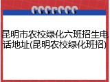 昆明市农校绿化六班招生电话地址(昆明农校绿化班招)