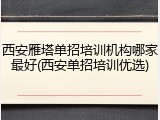 西安雁塔单招培训机构哪家最好(西安单招培训优选)