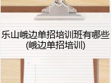 乐山峨边单招培训班有哪些(峨边单招培训)