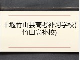 十堰竹山县高考补习学校(竹山高补校)