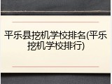 平乐县挖机学校排名(平乐挖机学校排行)