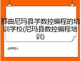 那曲尼玛县学数控编程的培训学校(尼玛县数控编程培训)