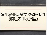 镇江农业职高学校如何招生(镇江农职校招生)