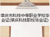 肇庆市科技中等职业学校毕业证(肇庆科技职校毕业证)