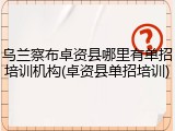 乌兰察布卓资县哪里有单招培训机构(卓资县单招培训)
