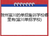 贺州富川的单招集训学校哪里有(富川单招学校)