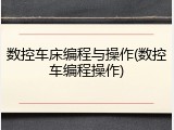 数控车床编程与操作(数控车编程操作)