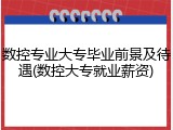 数控专业大专毕业前景及待遇(数控大专就业薪资)
