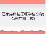 石家庄科技工程学校全称(石家庄科工校)