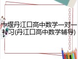 十堰丹江口高中数学一对一补习(丹江口高中数学辅导)