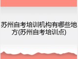 苏州自考培训机构有哪些地方(苏州自考培训点)