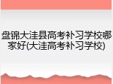 盘锦大洼县高考补习学校哪家好(大洼高考补习学校)