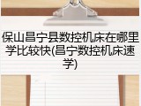 保山昌宁县数控机床在哪里学比较快(昌宁数控机床速学)