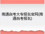 南通自考大专报名官网(南通自考报名)