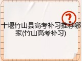 十堰竹山县高考补习推荐哪家(竹山高考补习)