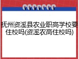 抚州资溪县农业职高学校要住校吗(资溪农高住校吗)