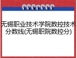 无锡职业技术学院数控技术分数线(无锡职院数控分)