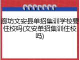 廊坊文安县单招集训学校要住校吗(文安单招集训住校吗)