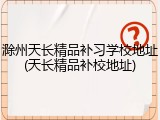 滁州天长精品补习学校地址(天长精品补校地址)