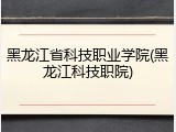 黑龙江省科技职业学院(黑龙江科技职院)