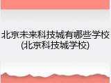 北京未来科技城有哪些学校(北京科技城学校)