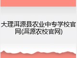 大理洱源县农业中专学校官网(洱源农校官网)