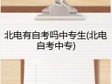 北电有自考吗中专生(北电自考中专)
