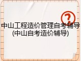 中山工程造价管理自考辅导(中山自考造价辅导)