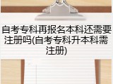 自考专科再报名本科还需要注册吗(自考专科升本科需注册)