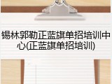 锡林郭勒正蓝旗单招培训中心(正蓝旗单招培训)