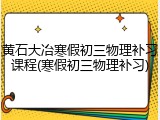 黄石大冶寒假初三物理补习课程(寒假初三物理补习)