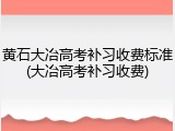 黄石大冶高考补习收费标准(大冶高考补习收费)
