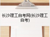 长沙理工自考网(长沙理工自考)