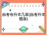 自考专升本几率(自考升本概率)