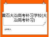 黄石大冶高考补习学校(大冶高考补习)
