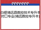 白银靖远县数控技术专升本对口专业(靖远数控专升本)